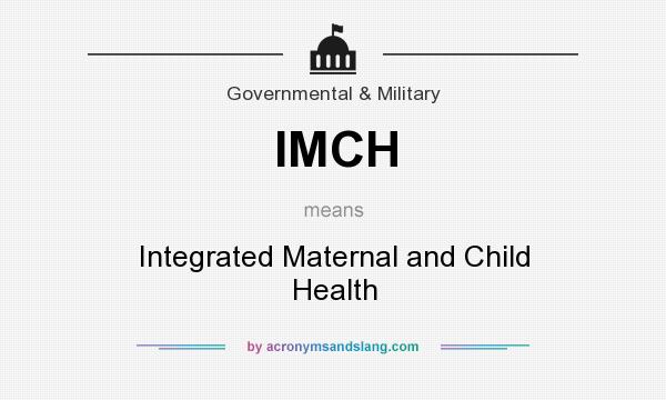 What does IMCH mean? It stands for Integrated Maternal and Child Health