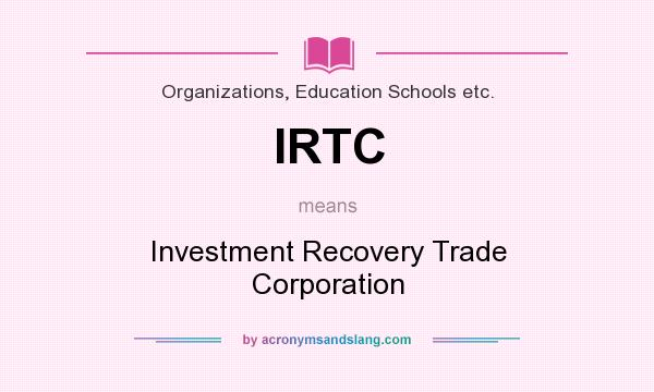 What does IRTC mean? It stands for Investment Recovery Trade Corporation