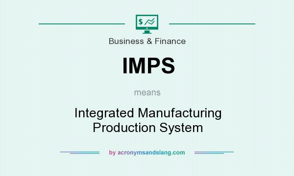 What does IMPS mean? It stands for Integrated Manufacturing Production System