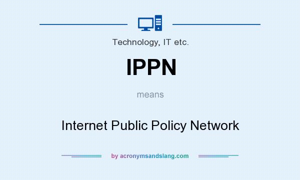 What does IPPN mean? It stands for Internet Public Policy Network