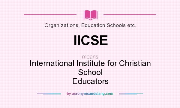 What does IICSE mean? It stands for International Institute for Christian School Educators