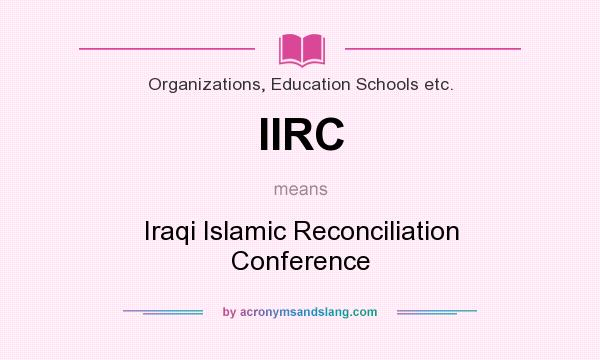 What does IIRC mean? It stands for Iraqi Islamic Reconciliation Conference