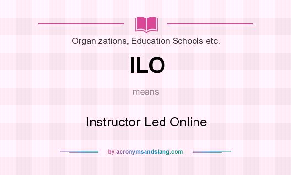 What does ILO mean? It stands for Instructor-Led Online