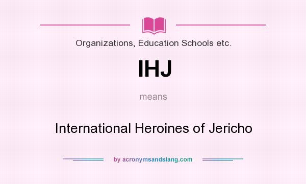 What does IHJ mean? It stands for International Heroines of Jericho
