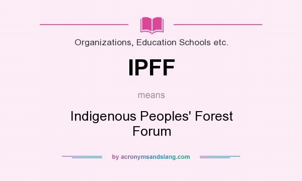 What does IPFF mean? It stands for Indigenous Peoples` Forest Forum