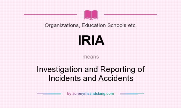 What does IRIA mean? It stands for Investigation and Reporting of Incidents and Accidents