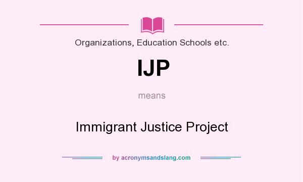 What does IJP mean? It stands for Immigrant Justice Project