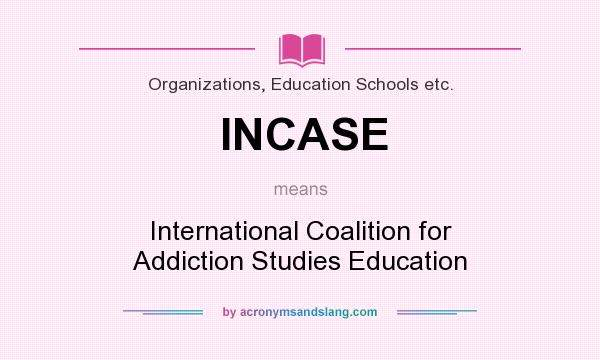 What does INCASE mean? It stands for International Coalition for Addiction Studies Education