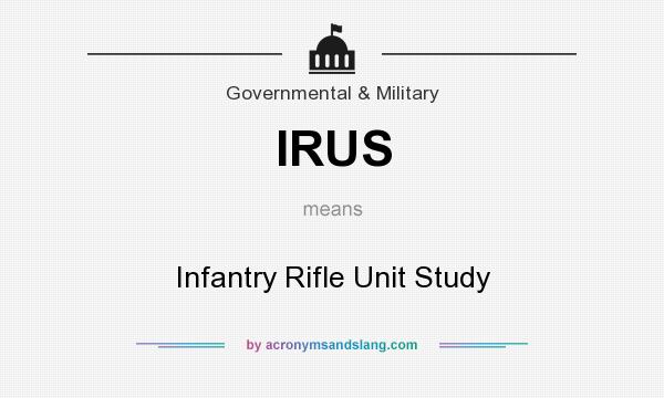 What does IRUS mean? It stands for Infantry Rifle Unit Study