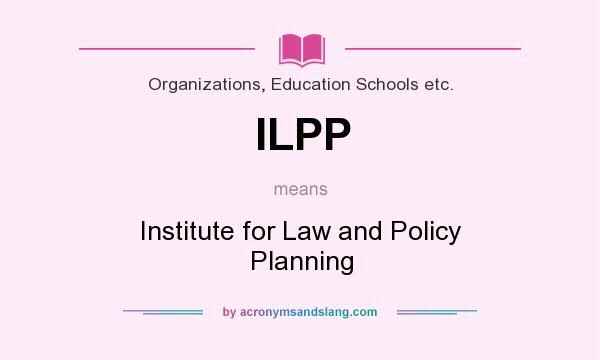 What does ILPP mean? It stands for Institute for Law and Policy Planning