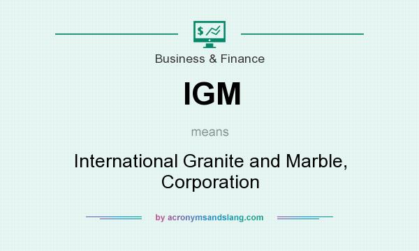 What does IGM mean? It stands for International Granite and Marble, Corporation