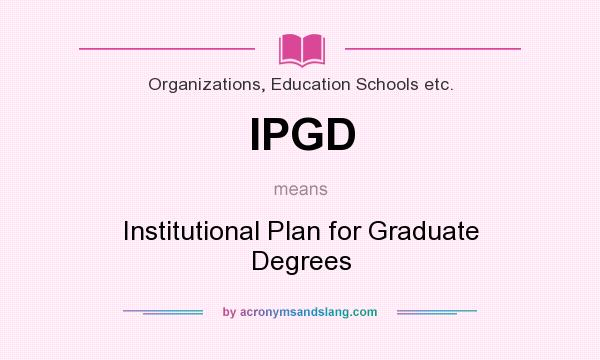 What does IPGD mean? It stands for Institutional Plan for Graduate Degrees