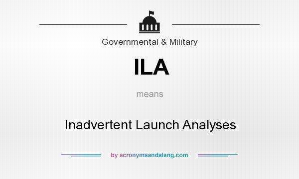What does ILA mean? It stands for Inadvertent Launch Analyses