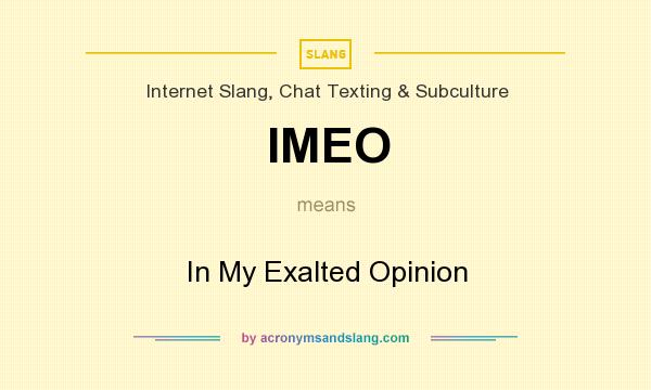 What does IMEO mean? It stands for In My Exalted Opinion