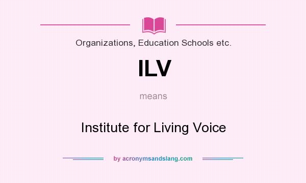 What does ILV mean? It stands for Institute for Living Voice