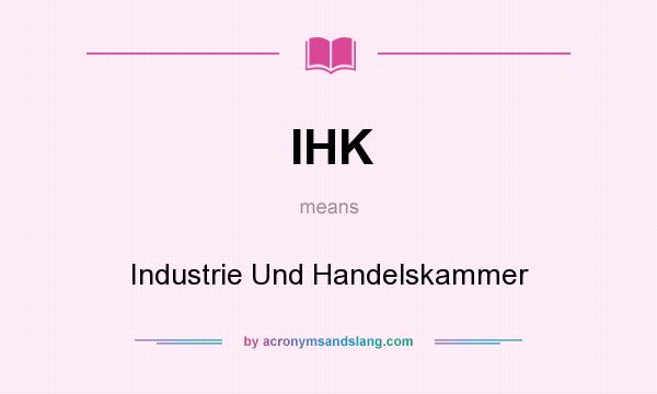 What does IHK mean? It stands for Industrie Und Handelskammer