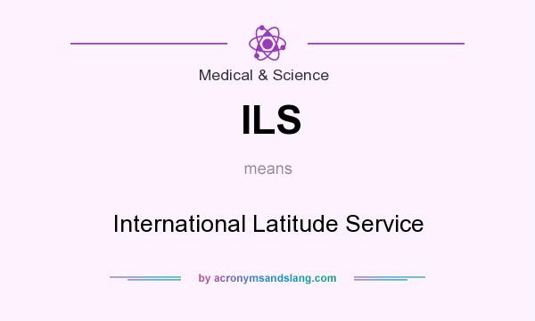 What does ILS mean? It stands for International Latitude Service