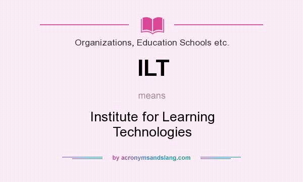 What does ILT mean? It stands for Institute for Learning Technologies