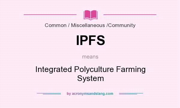 What does IPFS mean? It stands for Integrated Polyculture Farming System