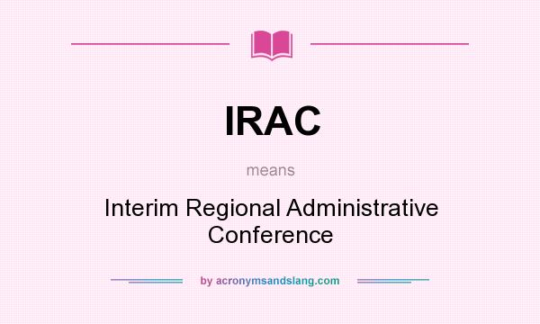 What does IRAC mean? It stands for Interim Regional Administrative Conference
