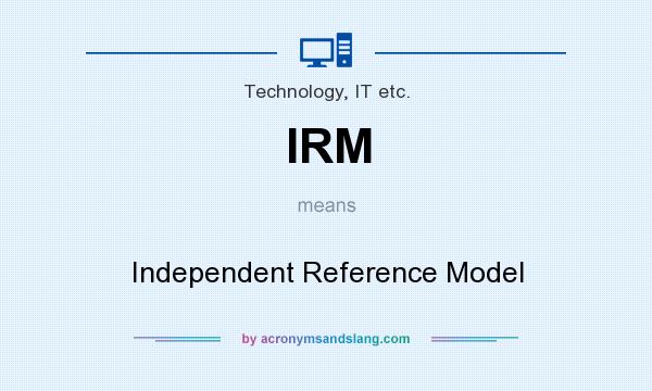 What does IRM mean? It stands for Independent Reference Model