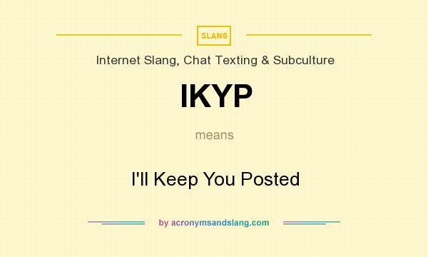 What does IKYP mean? It stands for I`ll Keep You Posted