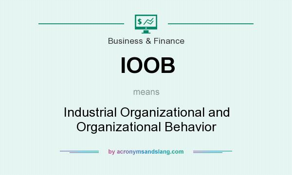 What does IOOB mean? It stands for Industrial Organizational and Organizational Behavior