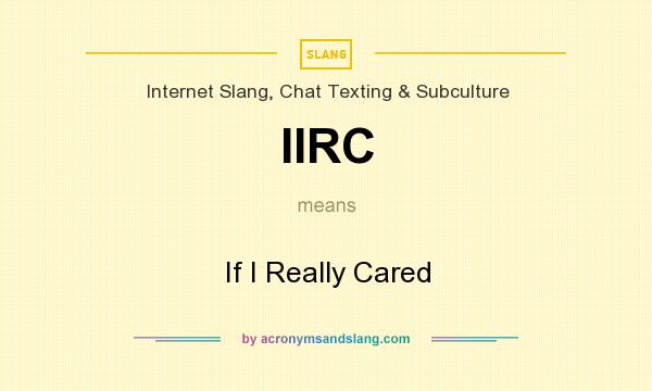 What does IIRC mean? It stands for If I Really Cared