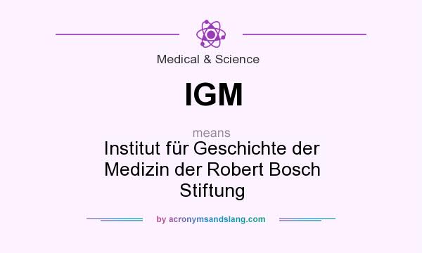 What does IGM mean? It stands for Institut für Geschichte der Medizin der Robert Bosch Stiftung