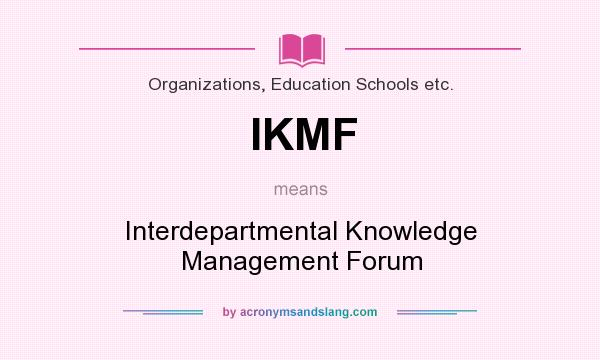 What does IKMF mean? It stands for Interdepartmental Knowledge Management Forum