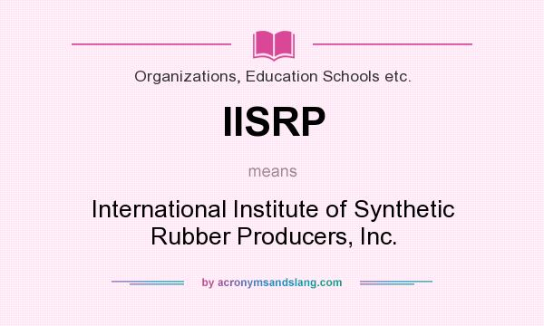 What does IISRP mean? It stands for International Institute of Synthetic Rubber Producers, Inc.