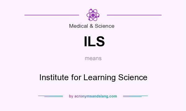What does ILS mean? It stands for Institute for Learning Science