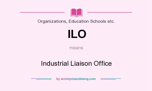 What does ILO mean? It stands for Industrial Liaison Office