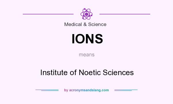 What does IONS mean? It stands for Institute of Noetic Sciences