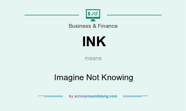 What does INK mean? It stands for Imagine Not Knowing