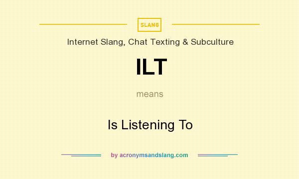 What does ILT mean? It stands for Is Listening To