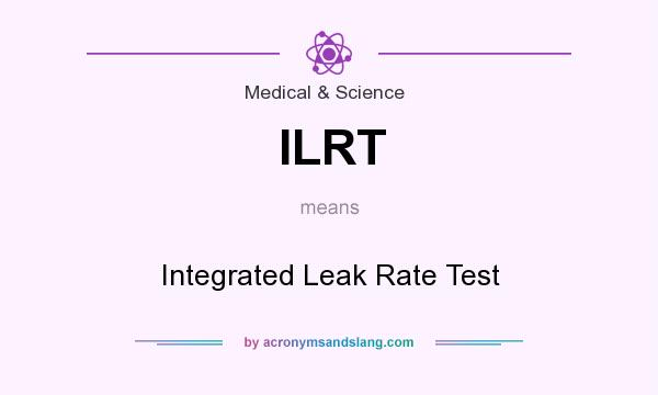 What does ILRT mean? It stands for Integrated Leak Rate Test