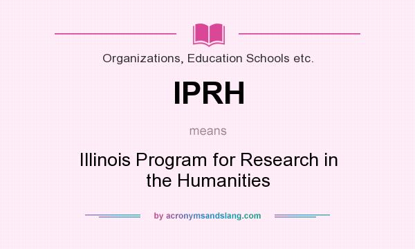 What does IPRH mean? It stands for Illinois Program for Research in the Humanities