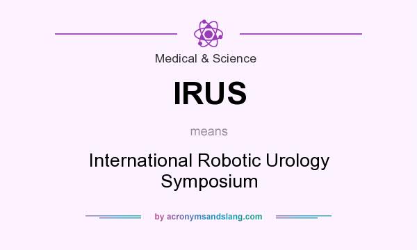 What does IRUS mean? It stands for International Robotic Urology Symposium