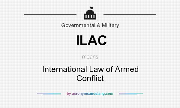 What does ILAC mean? It stands for International Law of Armed Conflict
