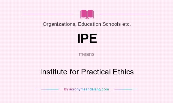 What does IPE mean? It stands for Institute for Practical Ethics