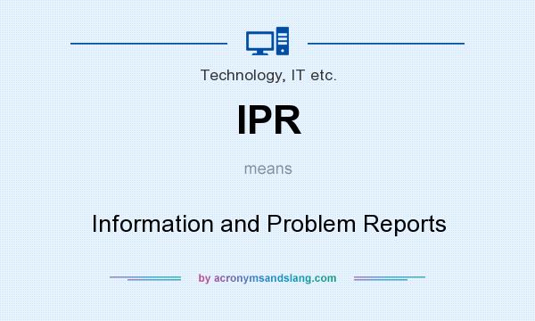 What does IPR mean? It stands for Information and Problem Reports