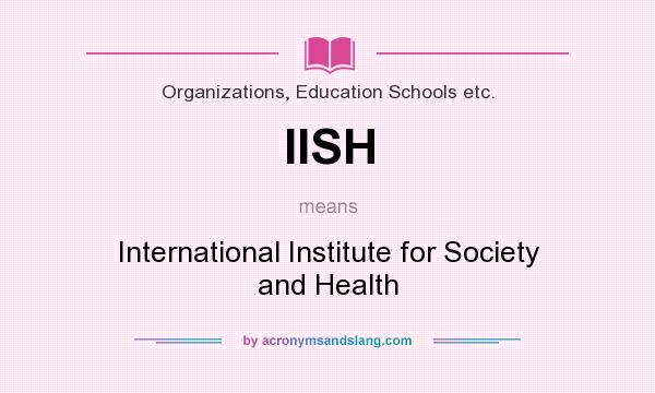 What does IISH mean? It stands for International Institute for Society and Health