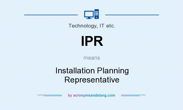 What does IPR mean? It stands for Installation Planning Representative