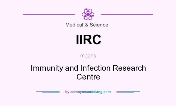 What does IIRC mean? It stands for Immunity and Infection Research Centre