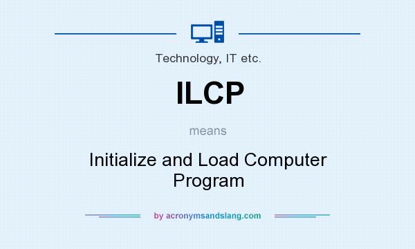 What does ILCP mean? It stands for Initialize and Load Computer Program
