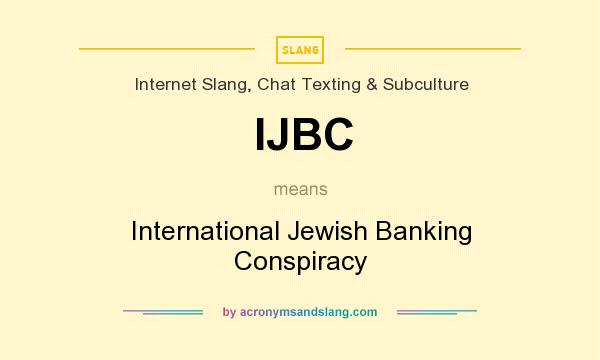 What does IJBC mean? It stands for International Jewish Banking Conspiracy