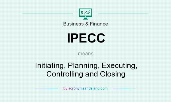 What does IPECC mean? It stands for Initiating, Planning, Executing, Controlling and Closing