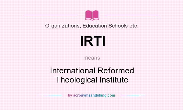 What does IRTI mean? It stands for International Reformed Theological Institute