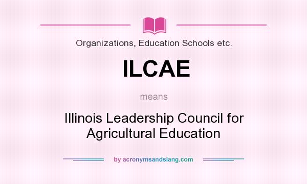 What does ILCAE mean? It stands for Illinois Leadership Council for Agricultural Education